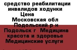 средство реабилитации инвалидов-ходунки › Цена ­ 2 000 - Московская обл., Подольский р-н, Подольск г. Медицина, красота и здоровье » Медицинские услуги   